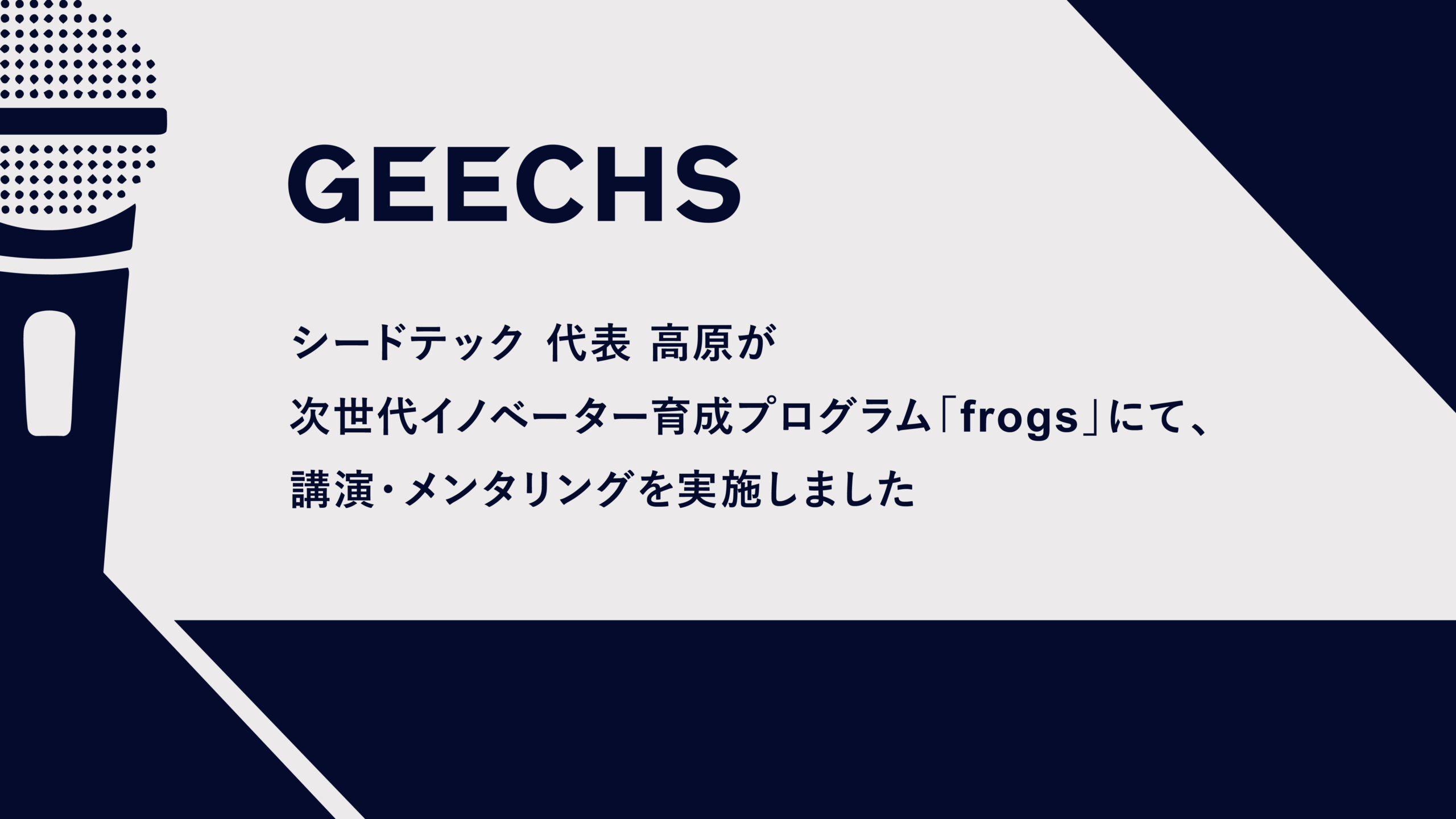 シードテック 代表取締役社長 高原が次世代イノベーター育成プログラム「frogs」にて、講演・メンタリングを実施しました
